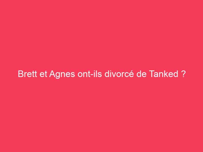 Brett et Agnes ont-ils divorcé de Tanked ? - Guide Achat Gamer