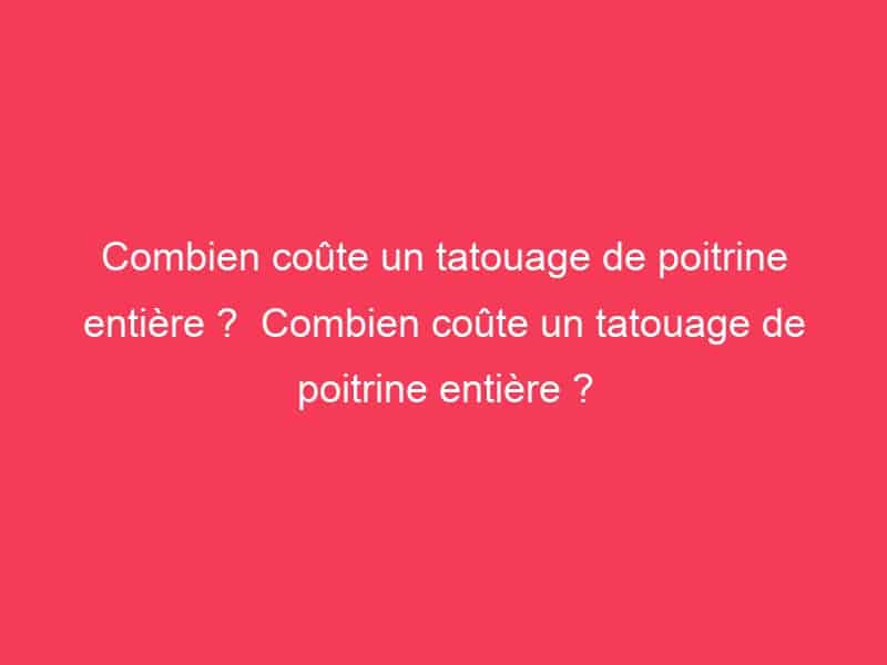 Combien coûte un tatouage de poitrine entière ? Combien coûte un tatouage de poitrine entière