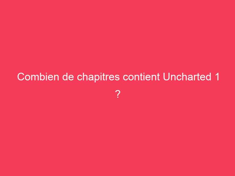 Combien de chapitres contient Uncharted 1 ? Guide Achat Gamer