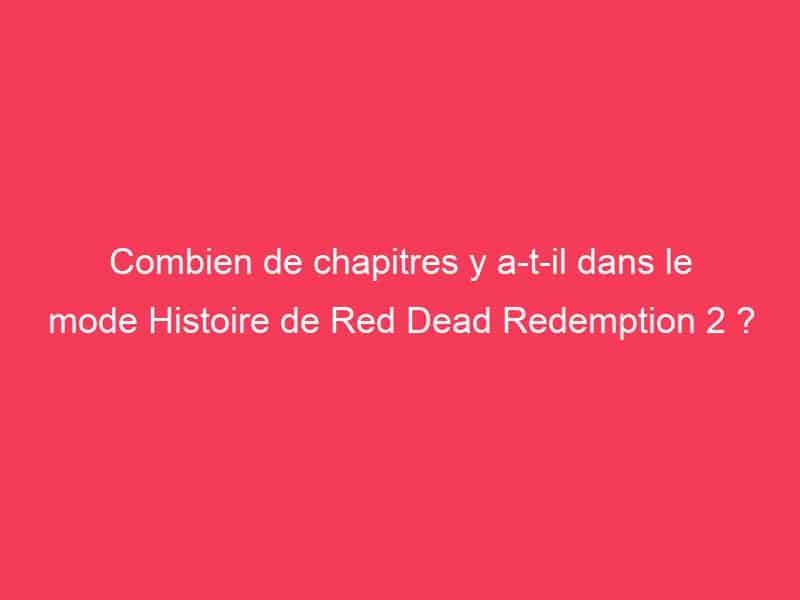 Combien de chapitres y atil dans le mode Histoire de Red Dead Redemption 2 ? Guide Achat Gamer