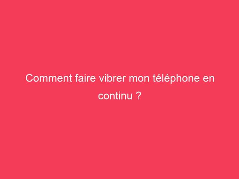 Comment faire vibrer mon téléphone en continu ? - Guide Achat Gamer