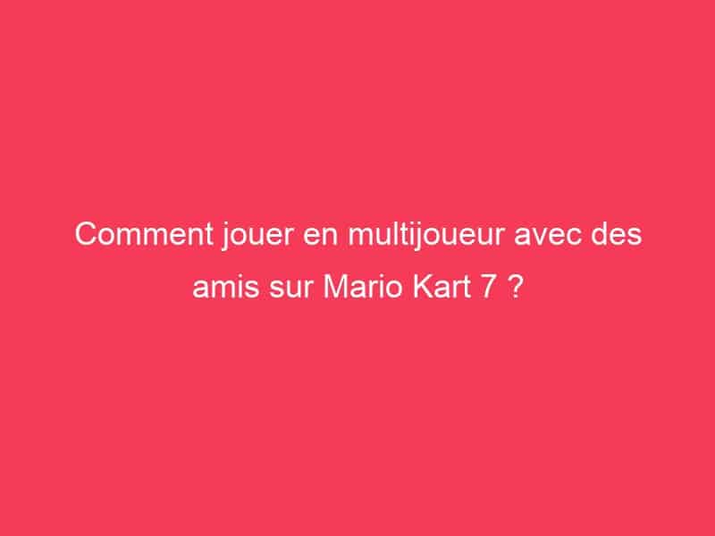 Comment jouer en multijoueur avec des amis sur Mario Kart 7 ? - Guide