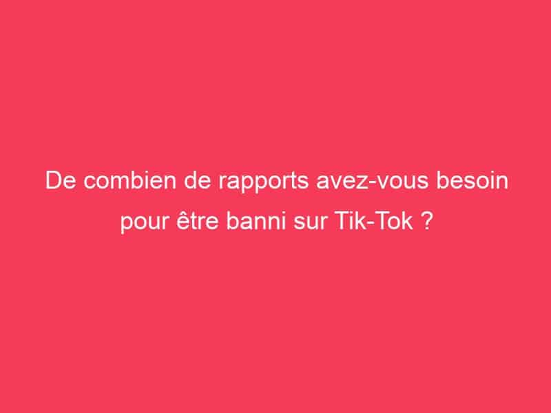 De combien de rapports avezvous besoin pour être banni sur TikTok ? Guide Achat Gamer