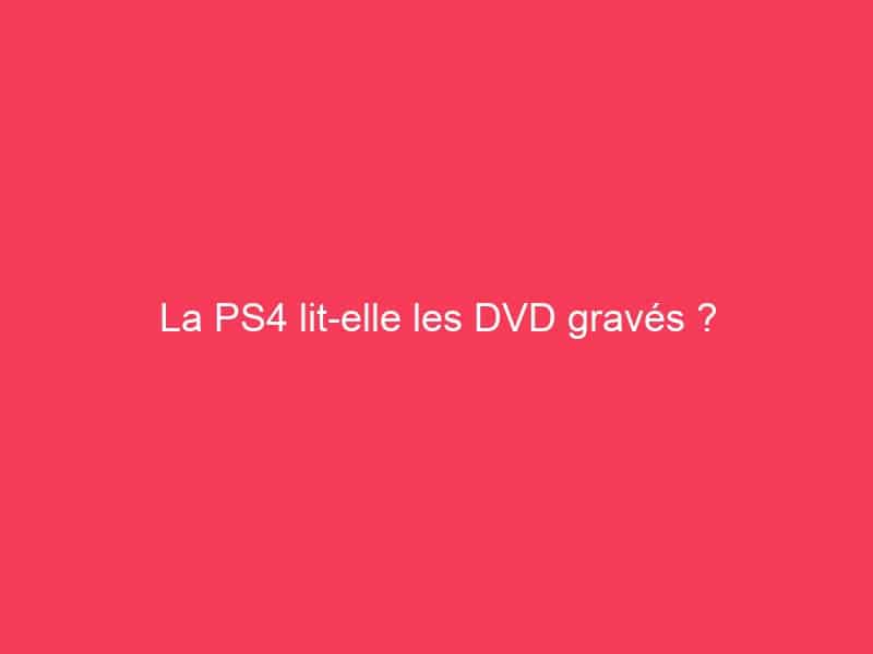 La PS4 litelle les DVD gravés ? Guide Achat Gamer