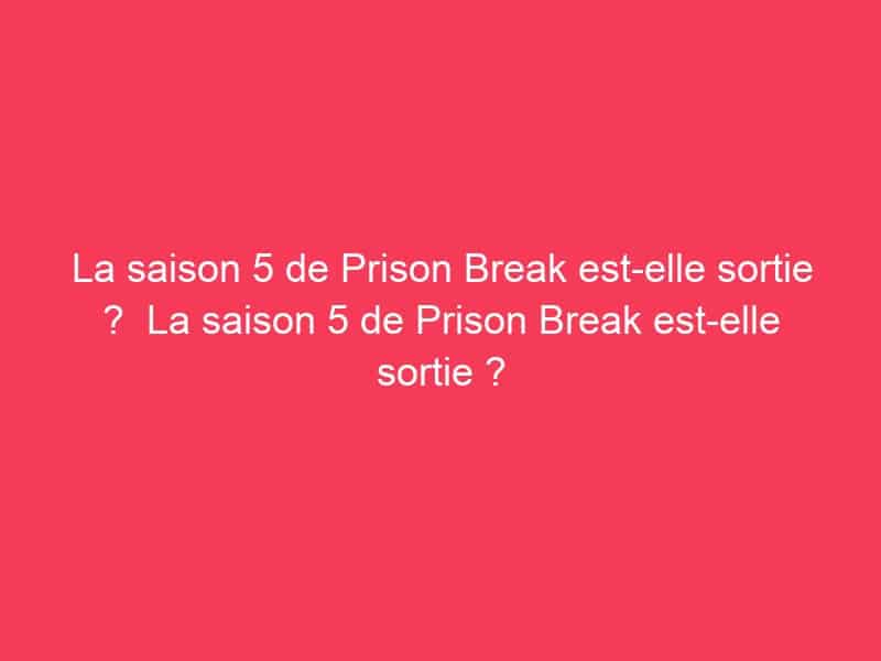 La saison 5 de Prison Break est-elle sortie ? La saison 5 de Prison