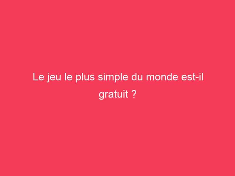 Le jeu le plus simple du monde estil gratuit ? Guide Achat Gamer