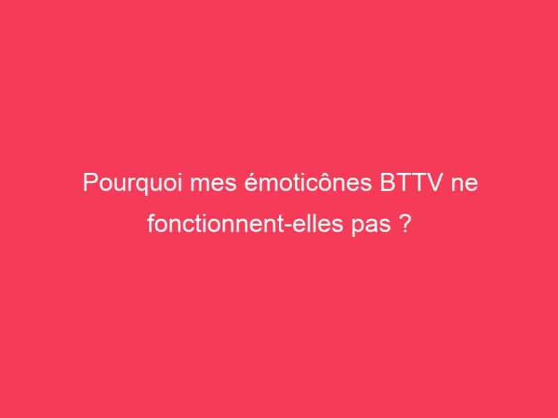 Pourquoi mes émoticônes BTTV ne fonctionnent-elles pas ? - Guide Achat