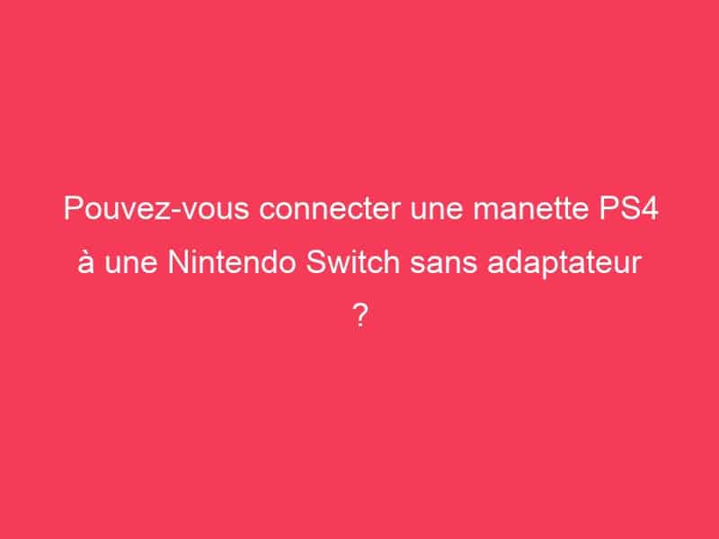 Pouvezvous connecter une PS4 à une Nintendo Switch sans adaptateur ? Guide Achat Gamer