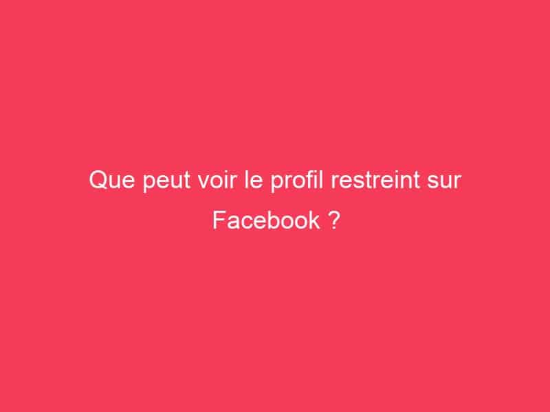 Que peut voir le profil restreint sur Facebook ? Guide