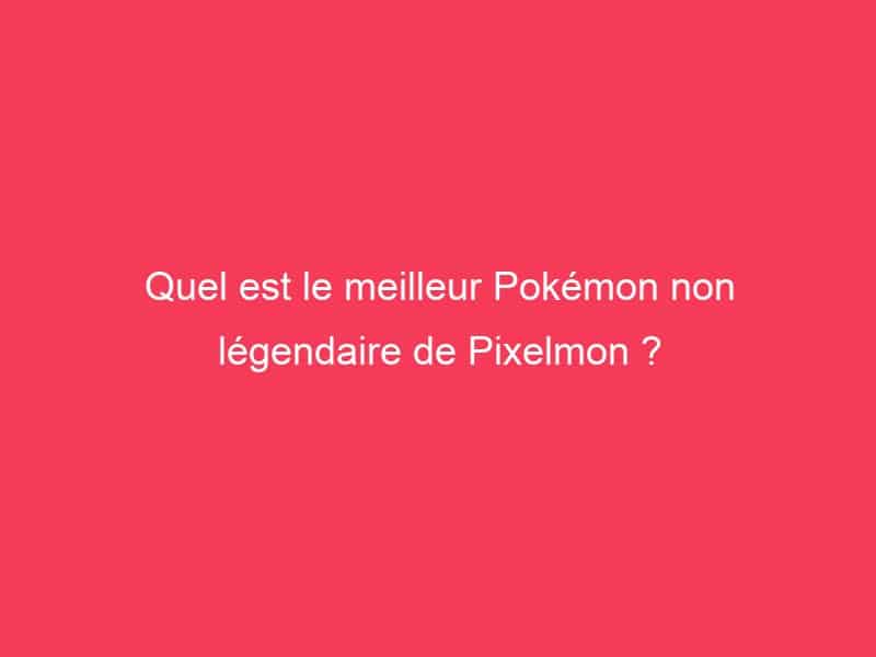 Quel est le meilleur Pokémon non légendaire de Pixelmon ? Guide Achat Gamer