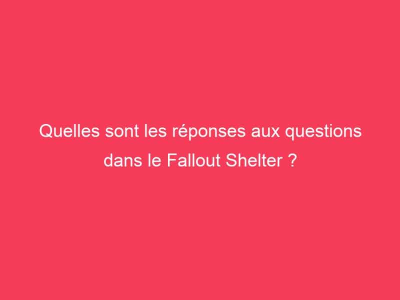 Quelles sont les réponses aux questions dans le Fallout Shelter
