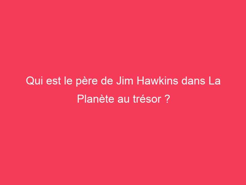 Qui est le père de Jim Hawkins dans La Planète au trésor ? Guide Achat Gamer